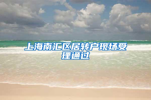 上海南汇区居转户现场受理通过