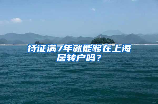 持证满7年就能够在上海居转户吗？