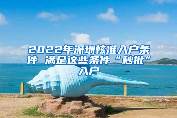 2022年深圳核准入户条件 满足这些条件“秒批”入户