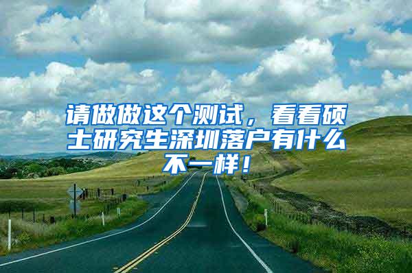 请做做这个测试，看看硕士研究生深圳落户有什么不一样！