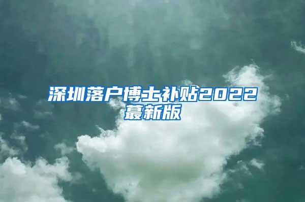 深圳落户博士补贴2022蕞新版