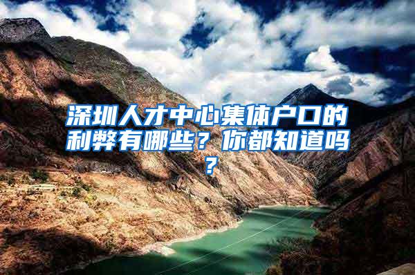 深圳人才中心集体户口的利弊有哪些？你都知道吗？