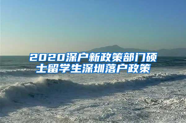 2020深户新政策部门硕士留学生深圳落户政策