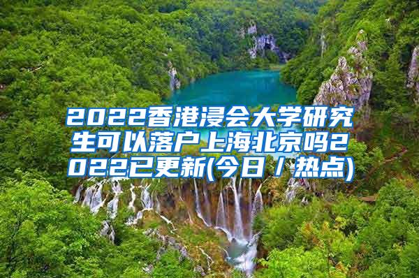 2022香港浸会大学研究生可以落户上海北京吗2022已更新(今日／热点)