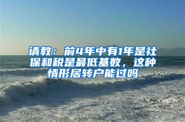 请教：前4年中有1年是社保和税是最低基数，这种情形居转户能过吗