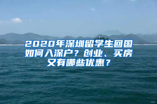 2020年深圳留学生回国如何入深户？创业、买房又有哪些优惠？