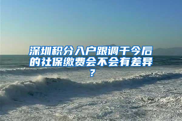 深圳积分入户跟调干今后的社保缴费会不会有差异？