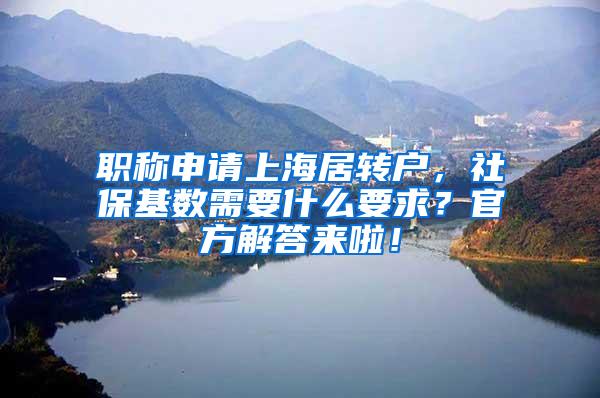 职称申请上海居转户，社保基数需要什么要求？官方解答来啦！