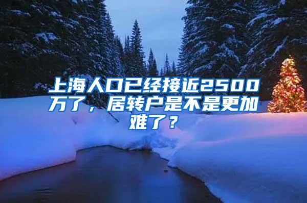 上海人口已经接近2500万了，居转户是不是更加难了？