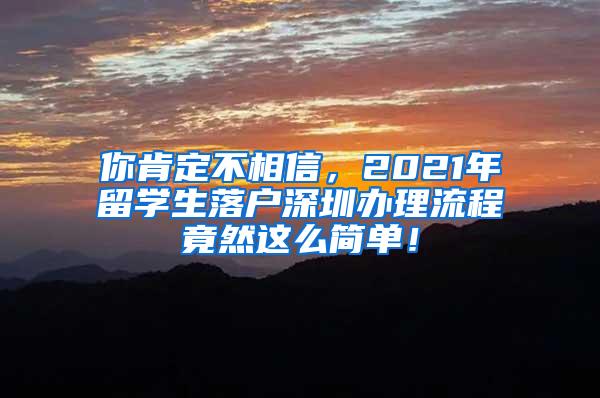 你肯定不相信，2021年留学生落户深圳办理流程竟然这么简单！