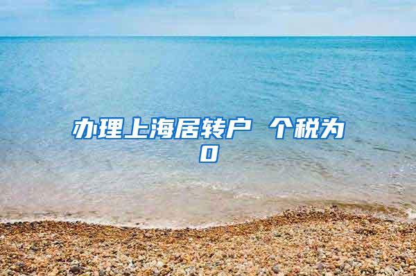 办理上海居转户 个税为0