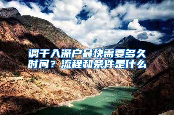 调干入深户最快需要多久时间？流程和条件是什么