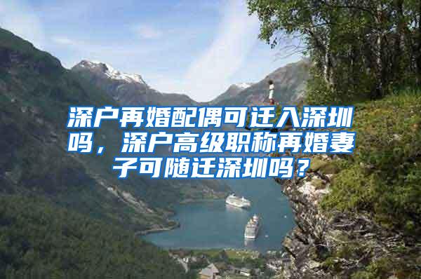 深户再婚配偶可迁入深圳吗，深户高级职称再婚妻子可随迁深圳吗？