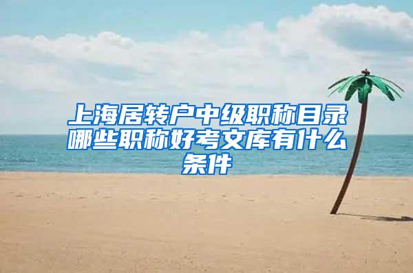 上海居转户中级职称目录哪些职称好考文库有什么条件