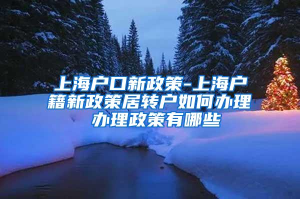 上海户口新政策-上海户籍新政策居转户如何办理 办理政策有哪些