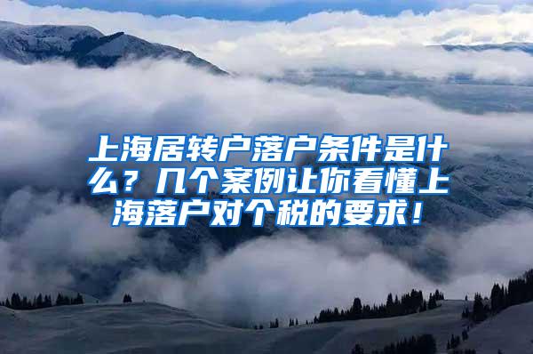 上海居转户落户条件是什么？几个案例让你看懂上海落户对个税的要求！