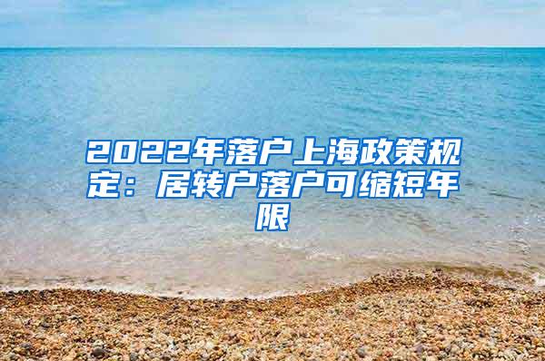 2022年落户上海政策规定：居转户落户可缩短年限