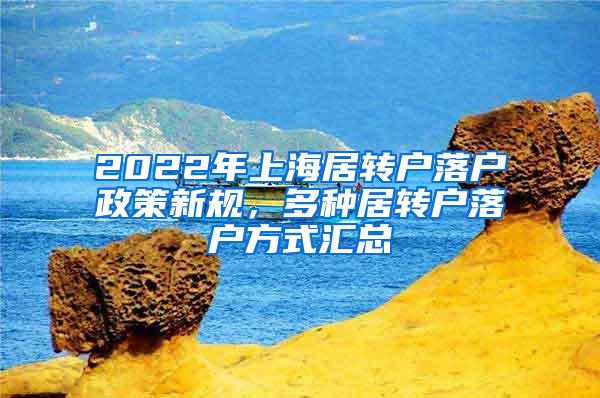 2022年上海居转户落户政策新规，多种居转户落户方式汇总