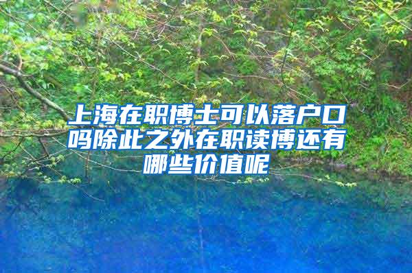 上海在职博士可以落户口吗除此之外在职读博还有哪些价值呢