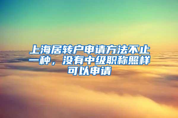 上海居转户申请方法不止一种，没有中级职称照样可以申请