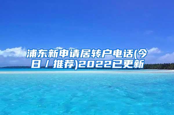 浦东新申请居转户电话(今日／推荐)2022已更新