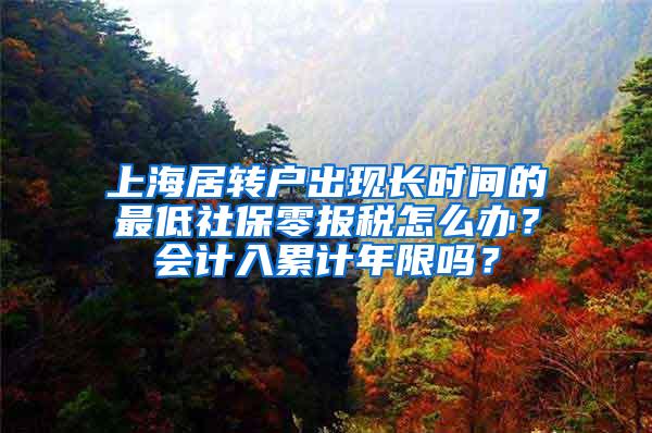 上海居转户出现长时间的最低社保零报税怎么办？会计入累计年限吗？