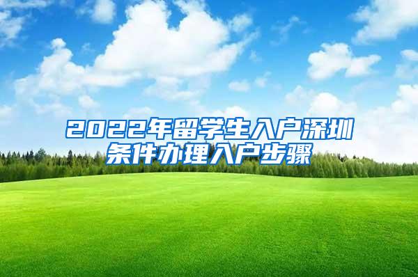 2022年留学生入户深圳条件办理入户步骤