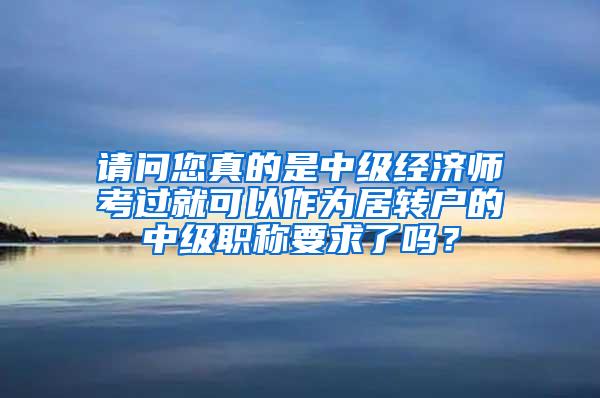 请问您真的是中级经济师考过就可以作为居转户的中级职称要求了吗？