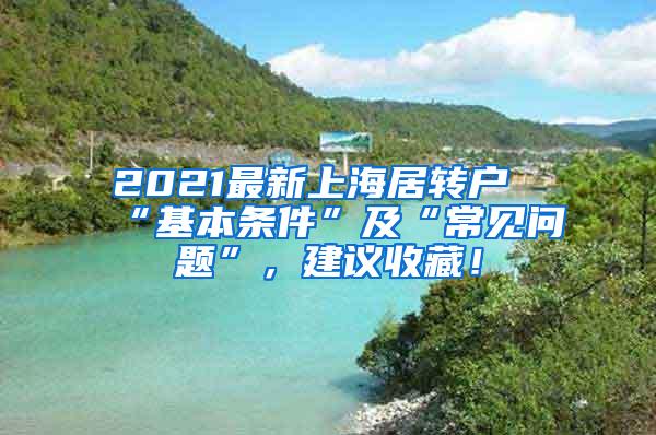 2021最新上海居转户“基本条件”及“常见问题”，建议收藏！