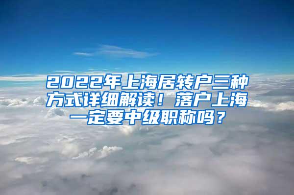 2022年上海居转户三种方式详细解读！落户上海一定要中级职称吗？