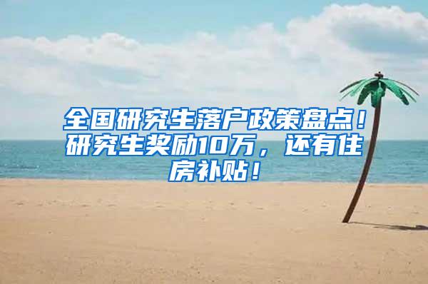 全国研究生落户政策盘点！研究生奖励10万，还有住房补贴！