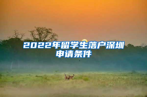 2022年留学生落户深圳申请条件