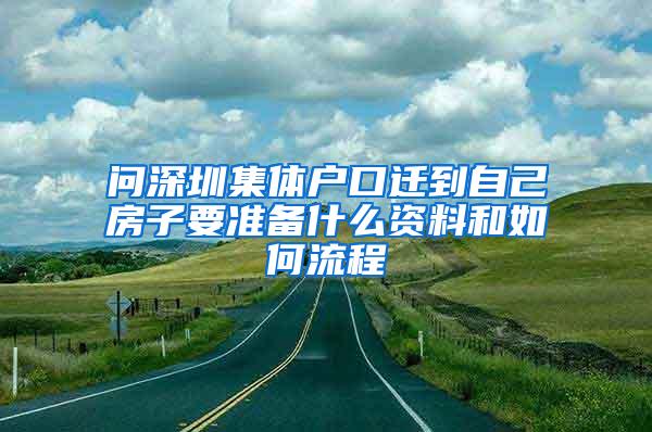 问深圳集体户口迁到自己房子要准备什么资料和如何流程