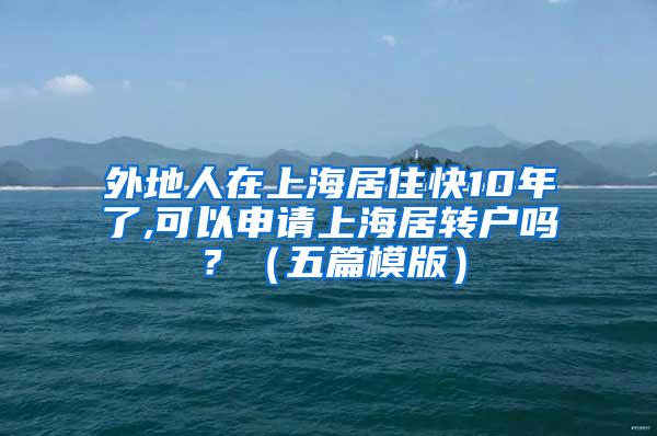 外地人在上海居住快10年了,可以申请上海居转户吗？（五篇模版）