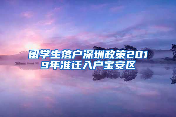 留学生落户深圳政策2019年准迁入户宝安区