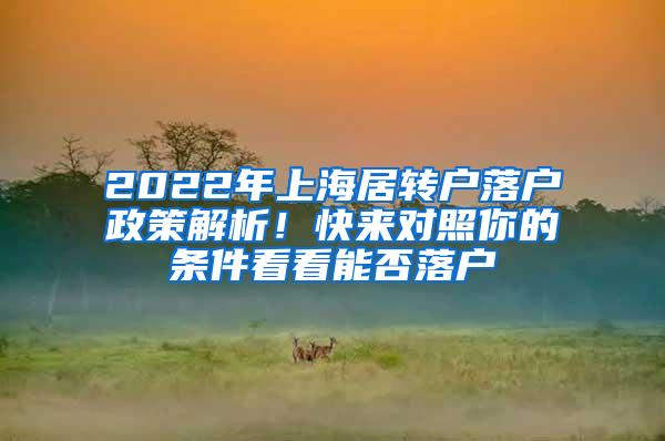 2022年上海居转户落户政策解析！快来对照你的条件看看能否落户