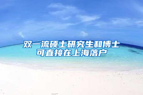 双一流硕士研究生和博士可直接在上海落户