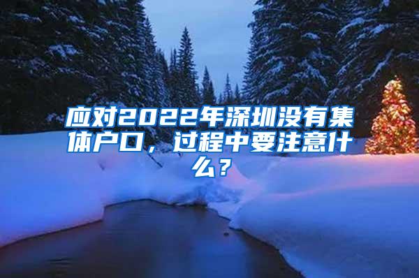 应对2022年深圳没有集体户口，过程中要注意什么？