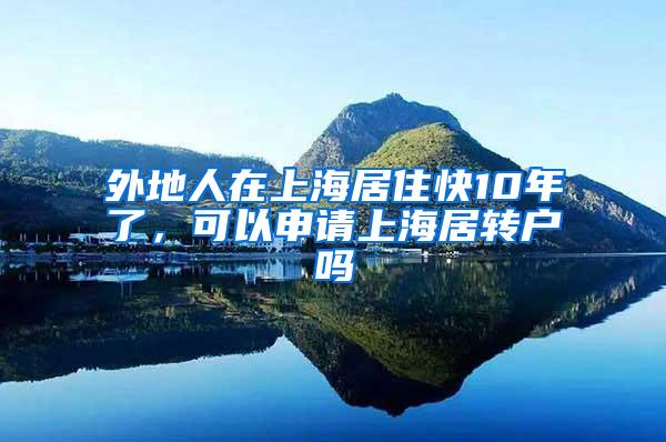 外地人在上海居住快10年了，可以申请上海居转户吗