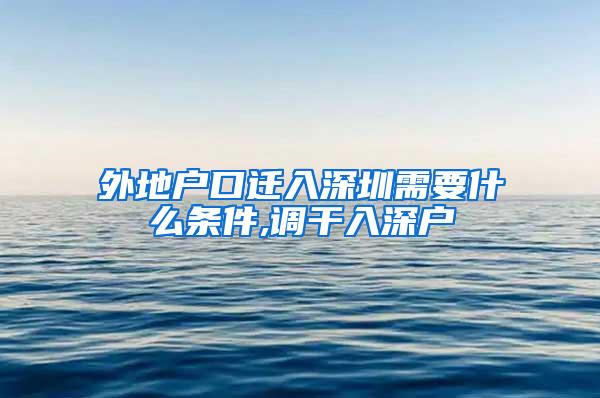 外地户口迁入深圳需要什么条件,调干入深户