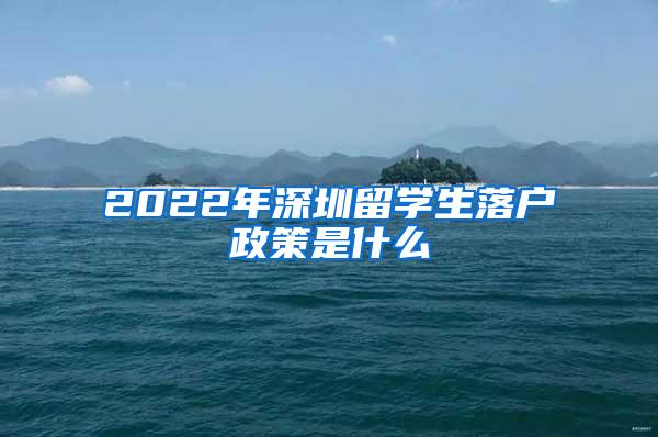 2022年深圳留学生落户政策是什么