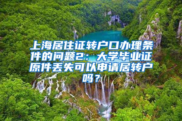 上海居住证转户口办理条件的问题2：大学毕业证原件丢失可以申请居转户吗？