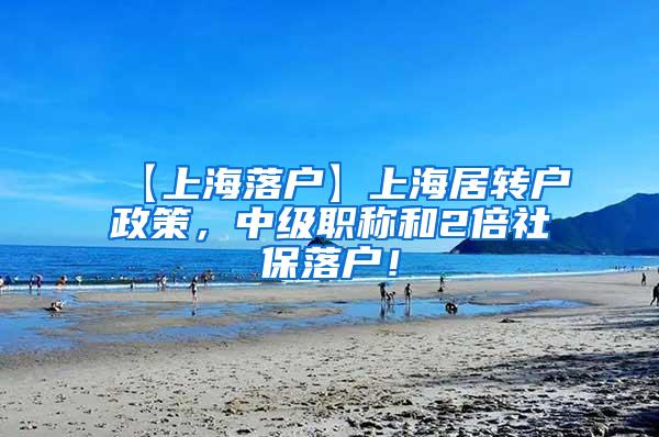 【上海落户】上海居转户政策，中级职称和2倍社保落户！