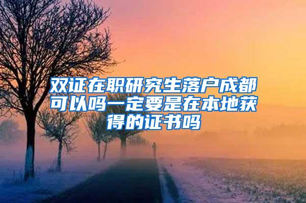 双证在职研究生落户成都可以吗一定要是在本地获得的证书吗