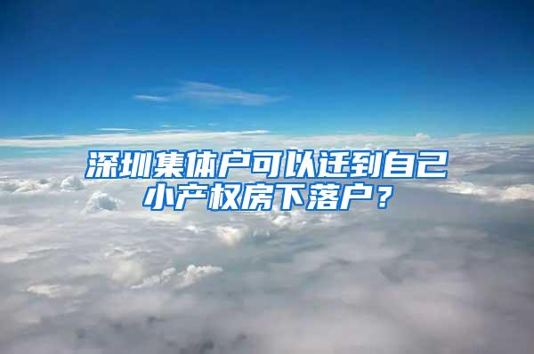 深圳集体户可以迁到自己小产权房下落户？