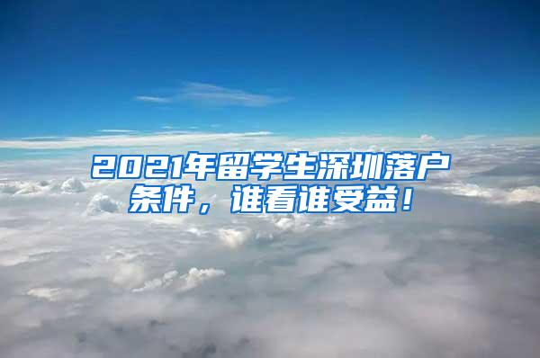 2021年留学生深圳落户条件，谁看谁受益！