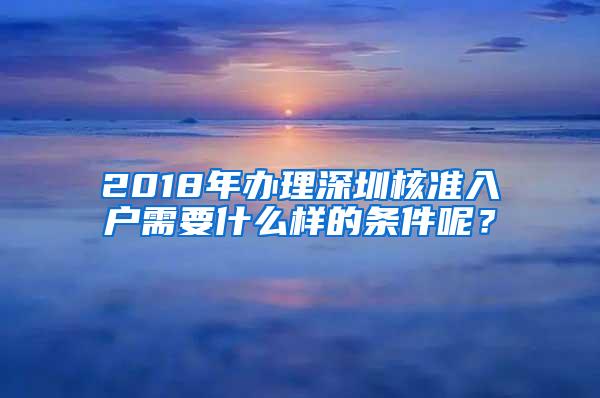 2018年办理深圳核准入户需要什么样的条件呢？