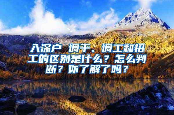 入深户 调干、调工和招工的区别是什么？怎么判断？你了解了吗？