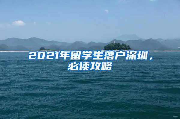 2021年留学生落户深圳，必读攻略