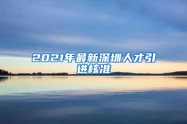 2021年最新深圳人才引进核准